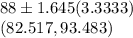 88  \pm 1.645 (3.3333)\\ (82.517,93.483)