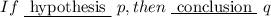 If \text{ \underline{ hypothesis } } p, then \text{ \underline { conclusion }  } q