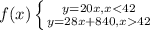 f(x) \left \{ {{y = 20x, x < 42} \atop {y = 28x + 840, x  42}} \right.