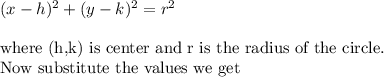 (x-h)^2+(y-k)^2=r^2\\ \\ \text{where (h,k) is center and r is the radius of the circle.}\\ \text{Now substitute the values we get}\\