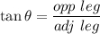 \tan \theta = \dfrac{opp~leg}{adj~leg}