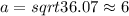 a = sqrt{36.07} \approx 6