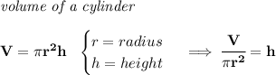 \bf \textit{volume of a cylinder}\\\\ V=\pi r^2 h~~ \begin{cases} r=radius\\ h=height \end{cases}\implies \cfrac{V}{\pi r^2}=h