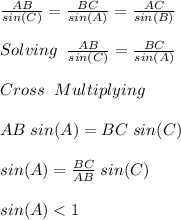 \frac{AB}{sin(C)} =\frac{BC}{sin(A)} =\frac{AC}{sin(B)} \\\\ Solving \;\;\frac{AB}{sin(C)} =\frac{BC}{sin(A)} \\\\ Cross\;\; Multiplying\\\\ AB\; sin(A)=BC\; sin(C)\\\\ sin(A)=\frac{BC}{AB}\; sin(C)\\\\ sin(A)