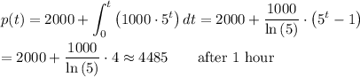 \displaystyle p(t)=2000+\int_{0}^{t}{\left(1000\cdot 5^{t}\right)}\,dt=2000+\frac{1000}{\ln{(5)}}\cdot \left(5^{t}-1\right)\\\\=2000+\frac{1000}{\ln{(5)}}\cdot 4\approx 4485\qquad\mbox{after 1 hour}