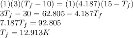 (1)(3)(T_f-10)=(1)(4.187)(15-T_f)\\  3T_f-30=62.805-4.187T_f\\  7.187T_f=92.805\\  T_f=12.913 K