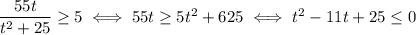 \dfrac{55t}{t^2+25}\ge5\iff55t\ge5t^2+625\iff t^2-11t+25\le0