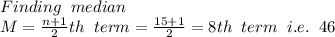 Finding\;\;median\\M=\frac{n+1}{2}th\;\;term =\frac{15+1}{2}=8th\;\;term\;\; i.e. \;\;46