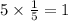 5\times \frac{1}{5}=1