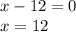 x-12=0\\ x=12