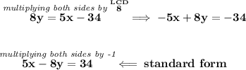 \bf \stackrel{\textit{multiplying both sides by }\stackrel{LCD}{8}}{8y=5x-34}\implies -5x+8y=-34 \\\\\\ \stackrel{\textit{multiplying both sides by -1}}{5x-8y=34}\impliedby standard~form