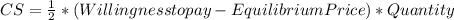 CS=\frac{1}{2}* (Willingness to pay - Equilibrium Price) * Quantity