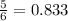 \frac{5}{6}=0.833