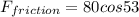 F_{friction} =80cos53