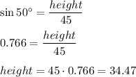 \sin 50^{\circ}=\dfrac{height}{45} \\ \\ 0.766=\dfrac{height}{45}\\  \\ height=45\cdot 0.766=34.47