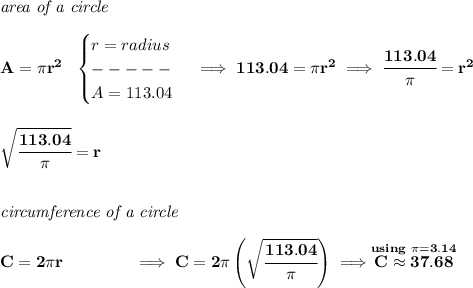 \bf \textit{area of a circle}\\\\ A=\pi r^2~~ \begin{cases} r=radius\\ -----\\ A=113.04 \end{cases}\implies 113.04=\pi r^2\implies \cfrac{113.04}{\pi }=r^2 \\\\\\ \sqrt{\cfrac{113.04}{\pi }}=r \\\\\\ \textit{circumference of a circle}\\\\ C=2\pi r\qquad \qquad \implies C=2\pi \left( \sqrt{\cfrac{113.04}{\pi }} \right)\implies \stackrel{using~\pi = 3.14}{C\approx 37.68}