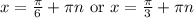 x = \frac \pi 6 +  \pi n \textrm{ or } x =  \frac \pi 3 +  \pi n