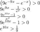 \left (9e^{-9x}-e^{-x}  \right )0\\9e^{9x}-\frac{1}{e^x}0\\\frac{9e^{10x}-1}{e^x}0\\9e^{10x}-10\\e^{10x} \frac{1}{9}\\