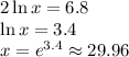 2\ln x=6.8\\ \ln x=3.4\\ x=e^{3.4}\approx29.96