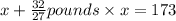 x + \frac{32}{27} pounds\times x = 173