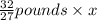 \frac{32}{27} pounds\times x