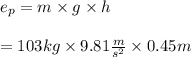 e_ p = m \times g \times h \\ \\ = 103kg \times 9.81 \frac{m}{s { }^{2} } \times 0.45m