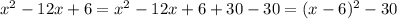 x^2-12x+6 = x^2-12x+6 + 30 - 30 = (x-6)^2 - 30