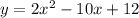 y = 2x ^ 2 - 10x + 12