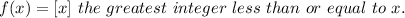 f(x)=[x] \ the \ greatest \ integer \ less \ than \ or \ equal \ to \ x.