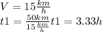 \\V=15\frac{km}{h} \\ t1=\frac{50km}{15\frac{km}{h}}  t1=3.33h