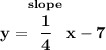 \bf y=\stackrel{slope}{\cfrac{1}{4}}x-7