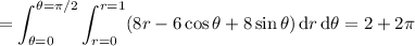 =\displaystyle\int_{\theta=0}^{\theta=\pi/2}\int_{r=0}^{r=1}(8r-6\cos\theta+8\sin\theta)\,\mathrm dr\,\mathrm d\theta=2+2\pi