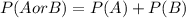 P(AorB)=P(A)+P(B)