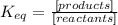 K_{eq} =  \frac{[products]}{[reactants]}