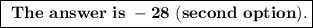 \boxed{\bf~The~answer~is~-28~(second~option).}