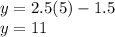 y=2.5(5)-1.5\\ y=11