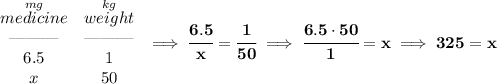 \bf \begin{array}{ccll}&#10;\stackrel{mg}{medicine}&\stackrel{kg}{weight}\\&#10;\text{\textemdash\textemdash\textemdash}&\text{\textemdash\textemdash\textemdash}\\&#10;6.5&1\\&#10;x&50&#10;\end{array}\implies \cfrac{6.5}{x}=\cfrac{1}{50}\implies \cfrac{6.5\cdot 50}{1}=x\implies 325=x