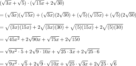 (\sqrt{3x}+\sqrt5)\cdot(\sqrt{15x}+2\sqrt{30})\\\\=(\sqrt{3x})(\sqrt{15x})+(\sqrt{3x})(2\sqrt{30})+(\sqrt5)(\sqrt{15x})+(\sqrt5)(2\sqrt{30})\\\\=\sqrt{(3x)(15x)}+2\sqrt{(3x)(30)}+\sqrt{(5)(15x)}+2\sqrt{(5)(30)}\\\\=\sqrt{45x^2}+2\sqrt{90x}+\sqrt{75x}+2\sqrt{150}\\\\=\sqrt{9x^2\cdot5}+2\sqrt{9\cdot10x}+\sqrt{25\cdot3x}+2\sqrt{25\cdot6}\\\\=\sqrt{9x^2}\cdot\sqrt5+2\sqrt9\cdot\sqrt{10x}+\sqrt{25}\cdot\sqrt{3x}+2\sqrt{25}\cdot\sqrt6