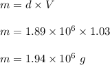 m=d\times V\\\\m=1.89\times 10^6\times 1.03\\\\m=1.94\times 10^6\ g