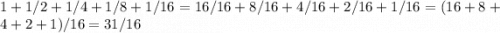 1 + 1/2 + 1/4 + 1/8+1/16 = 16/16 + 8/16 + 4/16+2/16+1/16 = (16+8+4+2+1)/16=31/16