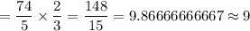 =\dfrac{74}{5}\times\dfrac{2}{3}=\dfrac{148}{15}=9.86666666667\approx9