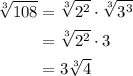 \begin{aligned}&#10;\sqrt[3]{108} &= \sqrt[3]{2^2} \cdot \sqrt[3]{ 3^3} \\&#10;&= \sqrt[3]{2^2} \cdot 3 \\&#10;&= 3 \sqrt[3]{4} &#10;\end{aligned}