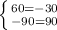 \left \{ {{60=-30} \atop {-90=90} \right.