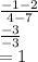 \frac{ - 1 - 2}{4 - 7}  \\  \frac{ - 3}{ - 3}  \\  = 1