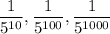 \displaystyle{ \frac{1}{5^{10}},  \frac{1}{5^{100}}, \frac{1}{5^{1000}}