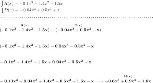\bf \begin{cases} R(x)=-0.1x^3+1.4x^2-1.5x\\ D(x)=-0.04x^3+0.5x^2+x \end{cases} \\\\[-0.35em] ~\dotfill\\\\ \stackrel{R(x)}{(-0.1x^3+1.4x^2-1.5x)}-\stackrel{D(x)}{(-0.04x^3+0.5x^2+x)} \\\\\\ (-0.1x^3+1.4x^2-1.5x)+0.04x^3-0.5x^2-x \\\\\\ -0.1x^3+1.4x^2-1.5x+0.04x^3-0.5x^2-x \\\\\\ -0.10x^3+0.04x^3+1.4x^2-0.5x^2-1.5x-x\implies \stackrel{H(x)}{-0.6x^3+0.9x^2-1.6x}