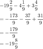 -19\displaystyle\frac{2}{9}-4\displaystyle\frac{1}{9}+3\displaystyle\frac{4}{9}\\\\= -\displaystyle\frac{173}{9}-\displaystyle\frac{37}{9}+\displaystyle\frac{31}{9}\\\\= -\displaystyle\frac{179}{9}\\=-19\displaystyle\frac{8}{9}