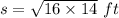 s = \sqrt{16 \times 14}~ft