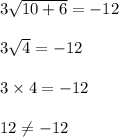 3\sqrt{10+6}=-12\\\\3\sqrt{4}=-12\\\\3\times 4=-12\\\\12\neq -12