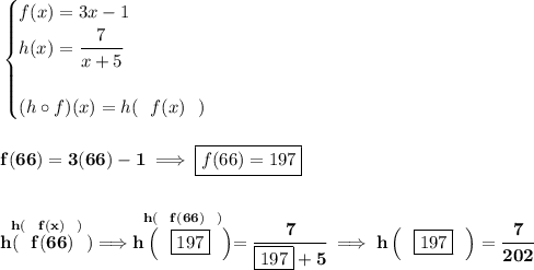 \bf \begin{cases}&#10;f(x)=3x-1\\&#10;h(x)=\cfrac{7}{x+5}\\\\&#10;(h\circ f)(x)=h(~~f(x)~~)&#10;\end{cases}&#10;\\\\\\&#10;f(66)=3(66)-1\implies \boxed{f(66)=197}&#10;\\\\\\&#10;\stackrel{h(~~f(x)~~)}{h(~~f(66)~~)}\implies \stackrel{h(~~f(66)~~)}{h\left(~~\boxed{197}~~ \right)}=\cfrac{7}{\boxed{197}+5}\implies h\left(~~\boxed{197}~~ \right)=\cfrac{7}{202}